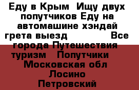 Еду в Крым. Ищу двух попутчиков.Еду на автомашине хэндай грета.выезд14.04.17. - Все города Путешествия, туризм » Попутчики   . Московская обл.,Лосино-Петровский г.